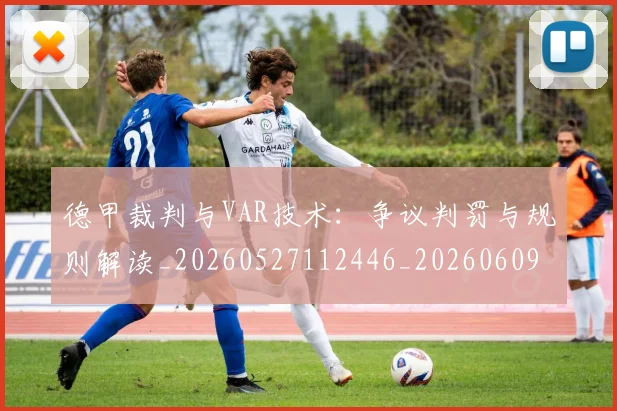 德甲裁判与VAR技术：争议判罚与规则解读_20260527112446_20260609191907