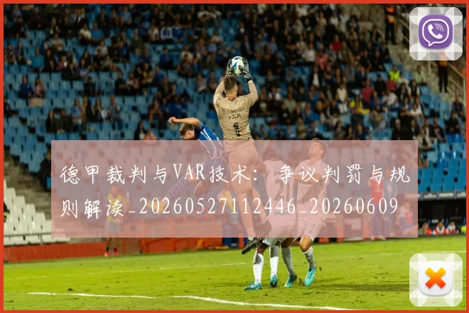德甲裁判与VAR技术：争议判罚与规则解读_20260527112446_20260609191907
