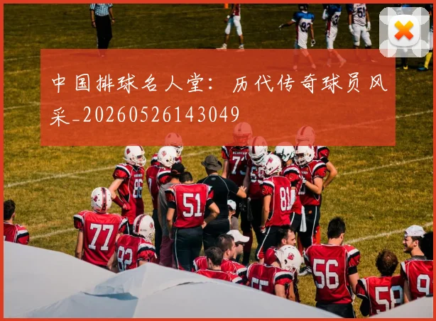 中国排球名人堂：历代传奇球员风采_20260526143049