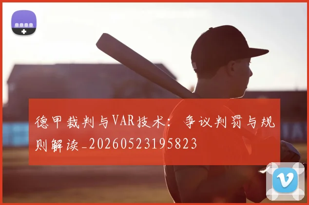 德甲裁判与VAR技术:争议判罚与规则解读_20260523195823