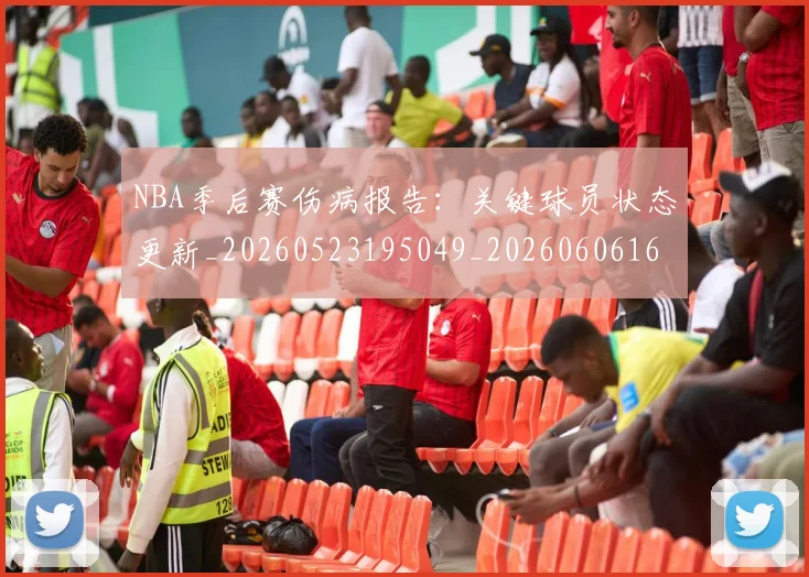 NBA季后赛伤病报告:关键球员状态更新_20260523195049_20260606165638