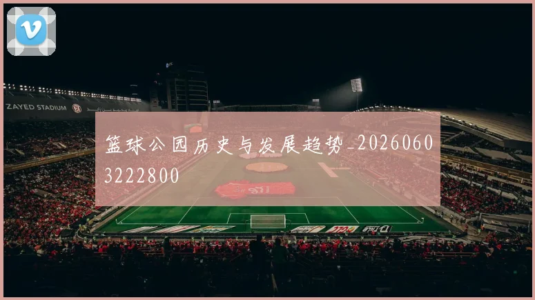 篮球公园历史与发展趋势_20260603222800